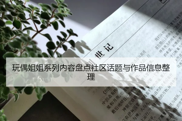 玩偶姐姐系列内容盘点社区话题与作品信息整理